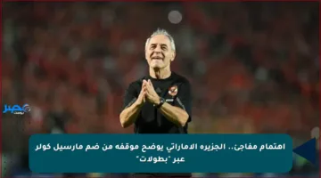 اهتمام مفاجئ.. الجزيرة الإماراتي يوضح موقفه من ضم مارسيل كولر عبر “بطولات”